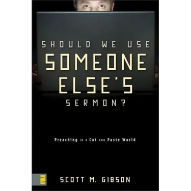 Should We Use Someone Else's Sermon?: Preaching in a Cut-And-Paste World