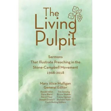 Living Pulpit: Sermons That Illustrate Preaching in the Stone-Campbell Movement 1968-2018