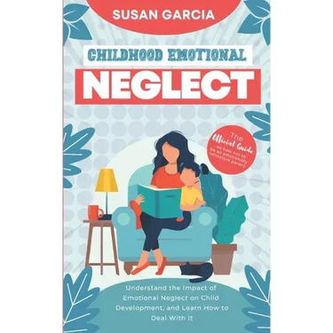 Childhood Emotional Neglect: The Official Guide on How Not to Be an Emotionally Immature Parent. Understand the Impact of Emotional Neglect on Chil