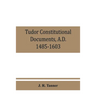Tudor constitutional documents, A.D. 1485-1603 with an Historical Commentary