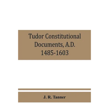 Tudor constitutional documents, A.D. 1485-1603 with an Historical Commentary