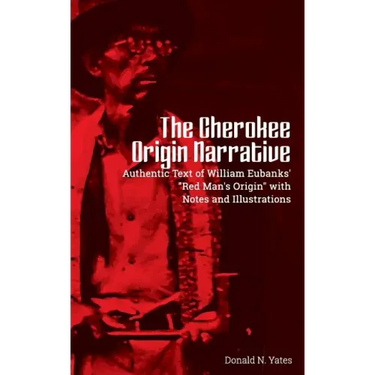 The Cherokee Origin Narrative: Authentic Text of William Eubanks' "Red Man's Origin" with Notes and Illustrations