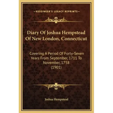 Diary of Joshua Hempstead of New London, Connecticut: Covering a Period of Forty-Seven Years from September, 1711 to November, 1758 (1901)