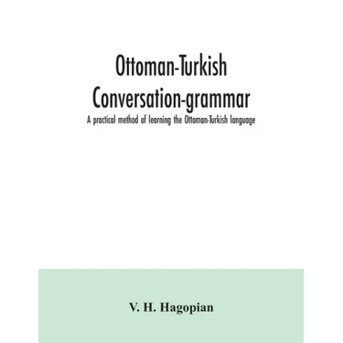 Ottoman-Turkish conversation-grammar; a practical method of learning the Ottoman-Turkish language