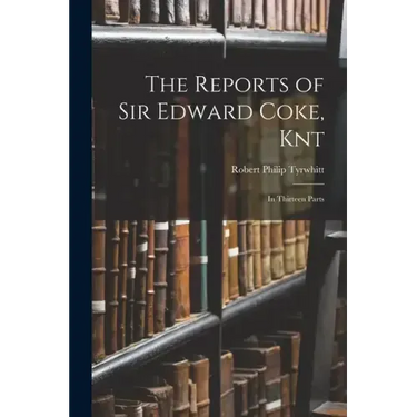 The Reports of Sir Edward Coke, Knt: In Thirteen Parts