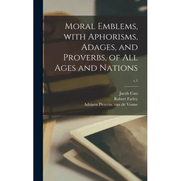 Moral Emblems, With Aphorisms, Adages, and Proverbs, of All Ages and Nations; c.1