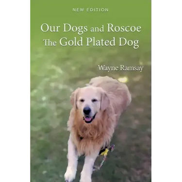 Our Dogs and Roscoe the Gold Plated Dog: The Life Story of Our Golden Retriever