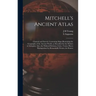 Mitchell's Ancient Atlas: Classical and Sacred, Containing Maps Illustrating the Geography of the Ancient World, as Described by the Writers of