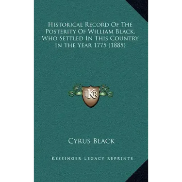 Historical Record Of The Posterity Of William Black, Who Settled In This Country In The Year 1775 (1885)
