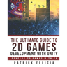The Ultimate Guide to 2D games with Unity: Build your favorite 2D Games easily with Unity