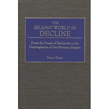 The Islamic World in Decline: From the Treaty of Karlowitz to the Disintegration of the Ottoman Empire