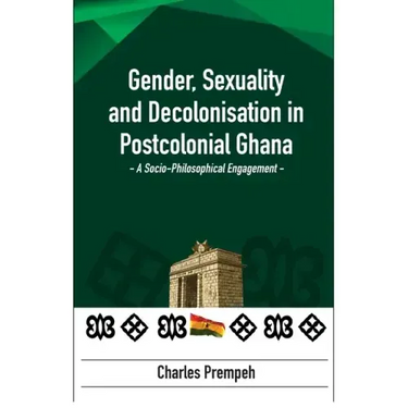 Gender, Sexuality and Decolonisation in Postcolonial Ghana: A Socio-Philosophical Engagement