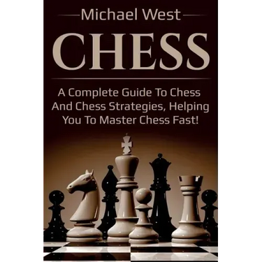 Chess: A complete guide to Chess and Chess strategies, helping you to master Chess fast!