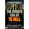 The Church Can Go To Hell: Overcoming the Brokenness, Bitterness, and Bondage of Church Hurt