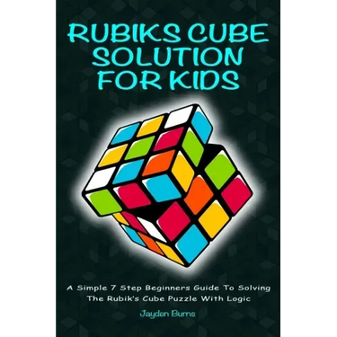Rubiks Cube Solution for Kids: A Simple 7 Step Beginners Guide to Solving the Rubik's Cube Puzzle with Logic