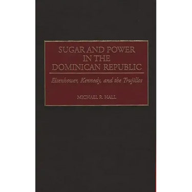 Sugar and Power in the Dominican Republic: Eisenhower, Kennedy, and the Trujillos
