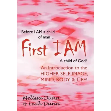 First Iam: An Introduction to the Higher Self Image, Mind, Body & Life!