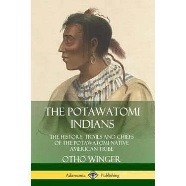 The Potawatomi Indians: The History, Trails and Chiefs of the Potawatomi Native American Tribe