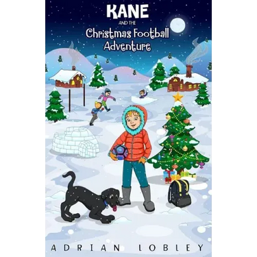 Kane and the Christmas Football Adventure: A Christmas football story book for boys and girls aged 7-10. Kane the dog and his master Adam travel back