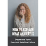 How To Explain What Anxiety Is: Decrease Your Fear And Redefine Failure: Cognitive Anxiety Management Techniques