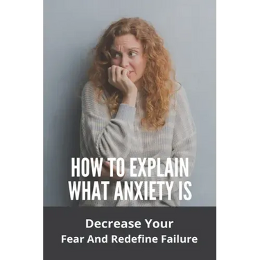 How To Explain What Anxiety Is: Decrease Your Fear And Redefine Failure: Cognitive Anxiety Management Techniques