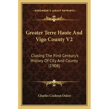 Greater Terre Haute And Vigo County V2: Closing The First Century's History Of City And County (1908)