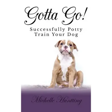 Gotta Go!: Successfully Potty Training Your Dog