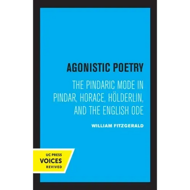 Agonistic Poetry: The Pindaric Mode in Pindar, Horace, Hölderlin, and the English Ode