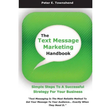 The Text Message Marketing Handbook: Simple Steps To A Successful Strategy for Your Business