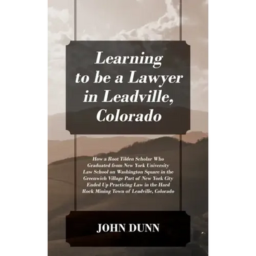 Learning to be a Lawyer in Leadville, Colorado: How a Root Tilden Scholar Who Graduated from New York University Law School on Washington Square in th