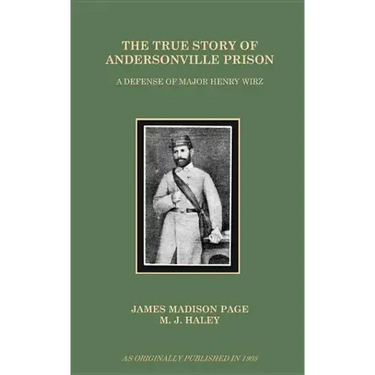 The True Story of Andersonville Prison: A Defense of Major Henry Wirz