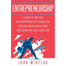 Entrepreneurship: How to Be an Entrepreneur, Start an Online Business and Become an Influencer