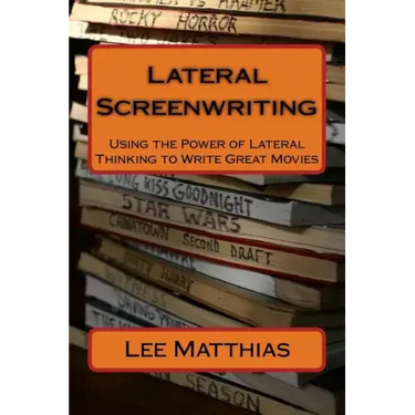 Lateral Screenwriting: Using the Power of Lateral Thinking to Write Great Movies