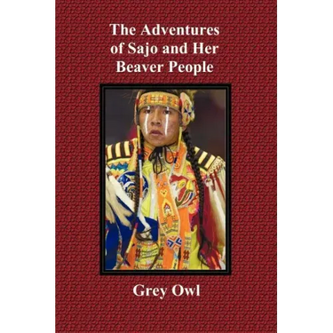 The Adventures of Sajo and Her Beaver People - With Original Bw Illustrations and a Glossary of Ojibway Indian Words