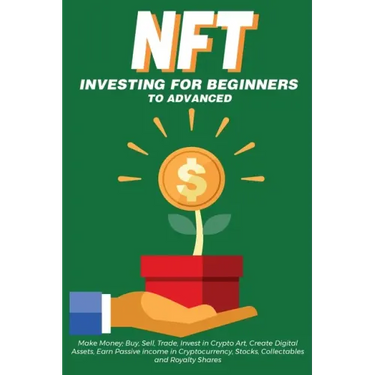 NFT Investing for Beginners to Advanced, Make Money; Buy, Sell, Trade, Invest in Crypto Art, Create Digital Assets, Earn Passive income in Cryptocurre