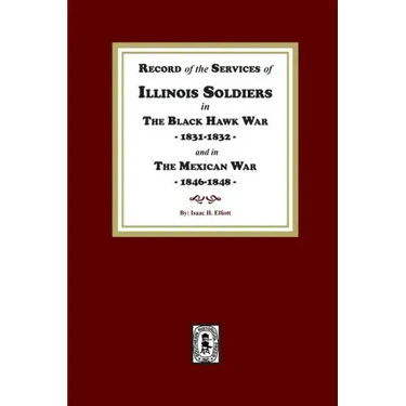 Record of the Services of Illinois Soldiers in The Black Hawk War, 1831-1832, and in The Mexican War, 1848-1888