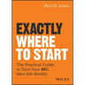Exactly Where to Start: The Practical Guide to Turn Your Big Idea Into Reality