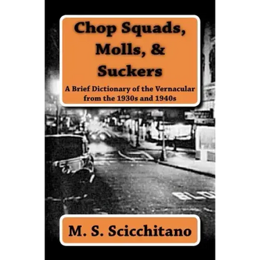 Chop Squads, Molls, & Suckers: A Brief Dictionary of the Vernacular from the 1930s and 1940s