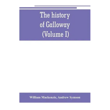 The history of Galloway, from the earliest period to the present time (Volume I)