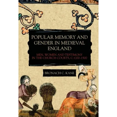 Popular Memory and Gender in Medieval England: Men, Women, and Testimony in the Church Courts, C.1200-1500