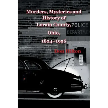 Murders, Mysteries and History of Lorain County, Ohio, 1824-1956