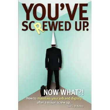 You've screwed up. Now What?!: How to maintain your job and dignity after a major screw up.