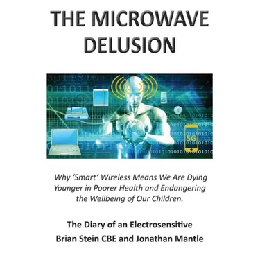 THE MICROWAVE DELUSION - Why 'Smart' Wireless Means We Are Dying Younger in Poorer Health and Endangering the Wellbeing of Our Children: The Diary of