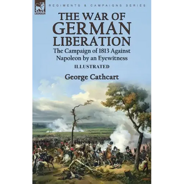The War of German Liberation: the Campaign of 1813 Against Napoleon by an Eyewitness