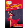 HowExpert Guide to Belly Dancing: 101+ Tips to Learn How to Belly Dance from A to Z