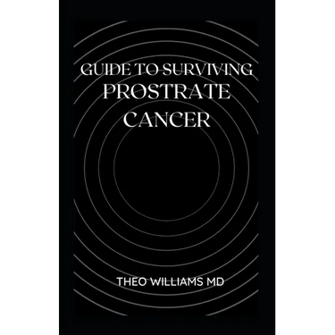 Guide to Surviving Prostrate Cancer: The Essential Guide To Understanding, Treating And Healing Prostate Cancer