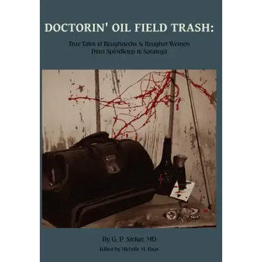 Doctorin' Oil Field Trash: True Tales of Roughnecks and Rougher Women from Spindletop to Saratoga