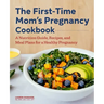 The First-Time Mom's Pregnancy Cookbook: A Nutrition Guide, Recipes, and Meal Plans for a Healthy Pregnancy