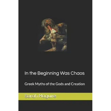 In the Beginning Was Chaos: Greek Myths of the Gods and Creation