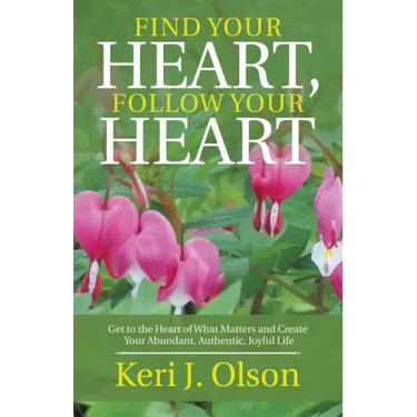 Find Your Heart, Follow Your Heart: Get to the Heart of What Matters and Create Your Abundant, Authentic, Joyful Life